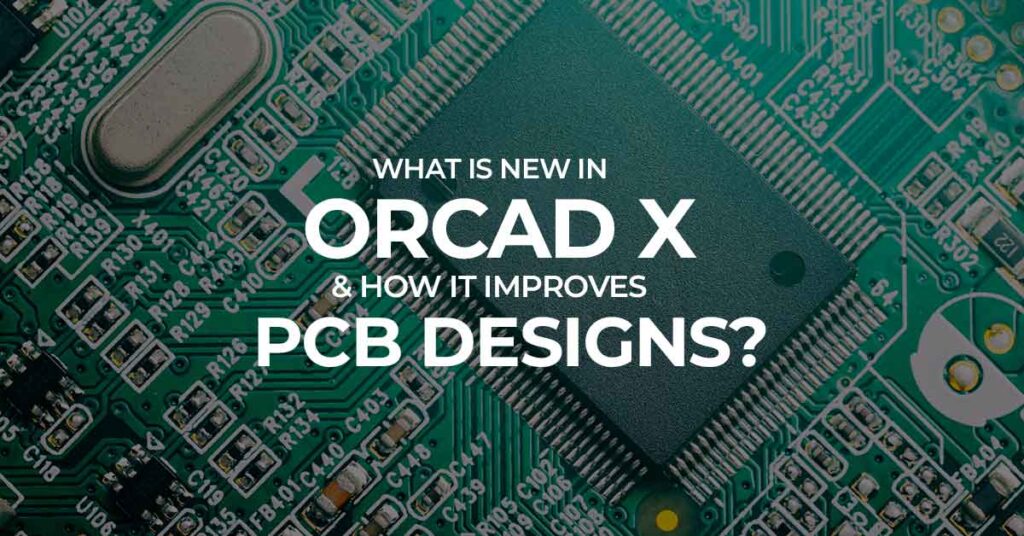 What Is New in OrCAD X  How It improves PCB Designs
