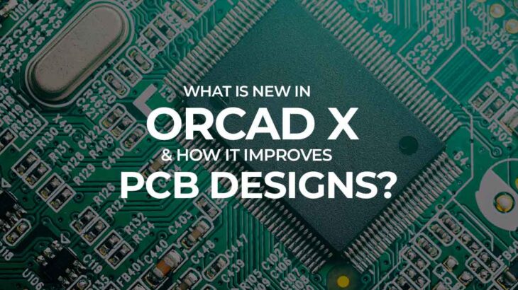 What Is New in OrCAD X How It improves PCB Designs